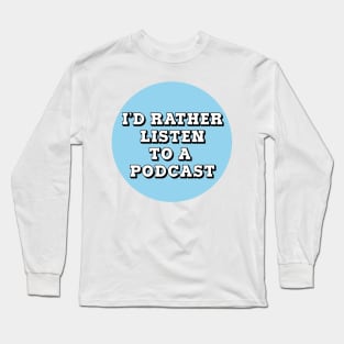 I'd Rather Listen to A Podcast Long Sleeve T-Shirt